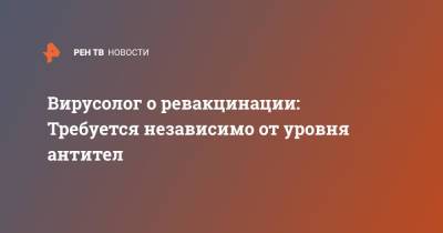 Вирусолог о ревакцинации: Требуется независимо от уровня антител - ren.tv - Россия - Краснодарский край