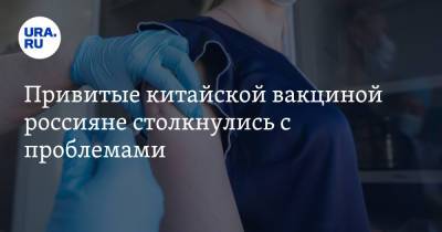 Привитые китайской вакциной россияне столкнулись с проблемами - ura.news