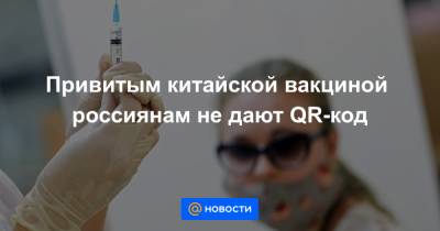 Привитым китайской вакциной россиянам не дают QR-код - news.mail.ru - Россия - Китай