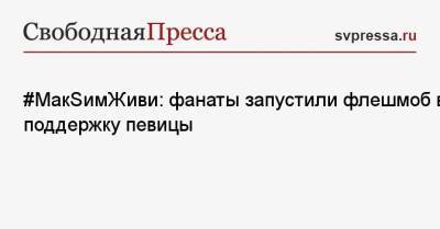 #МакSимЖиви: фанаты запустили флешмоб в поддержку певицы - svpressa.ru
