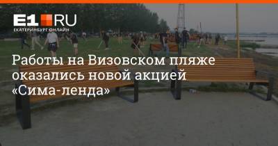 Работы на Визовском пляже оказались новой акцией «Сима-ленда» - e1.ru - Екатеринбург