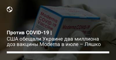 Виктор Ляшко - Против COVID-19 | США обещали Украине два миллиона доз вакцины Moderna в июле – Ляшко - liga.net - Украина - Сша