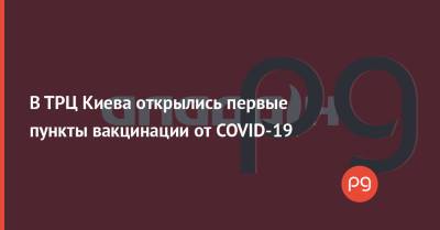 В ТРЦ Киева открылись первые пункты вакцинации от COVID-19 - thepage.ua - Украина - Киев - city Dragon