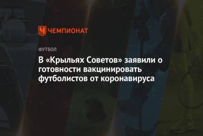 В «Крыльях Советов» заявили о готовности вакцинировать футболистов от коронавируса - championat.com