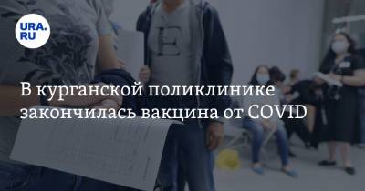 В курганской поликлинике закончилась вакцина от COVID. Власти предупреждали об этом - ura.news