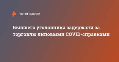 Бывшего уголовника задержали за торговлю липовыми COVID-справками - ren.tv - Москва