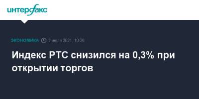 Индекс РТС снизился на 0,3% при открытии торгов - interfax.ru - Россия - Москва