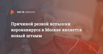 Анастасия Ракова - Причиной резкой вспышки коронавируса в Москве является новый штамм - ren.tv - Москва