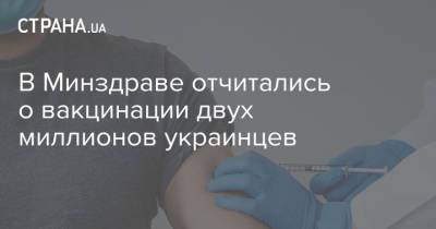 В Минздраве отчитались о вакцинации двух миллионов украинцев - strana.ua - Украина