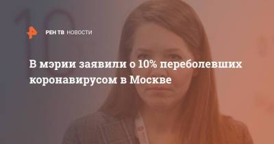 Анастасия Ракова - Сергей Собянин - В мэрии заявили о 10% переболевших коронавирусом в Москве - ren.tv - Москва
