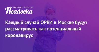 Каждый случай ОРВИ в Москве будут рассматривать как потенциальный коронавирус - readovka.ru - Москва
