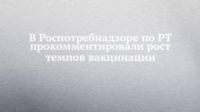 Любовь Авдонина - В Роспотребнадзоре по РТ прокомментировали рост темпов вакцинации - chelny-izvest.ru - Москва - Краснодарский край - республика Татарстан