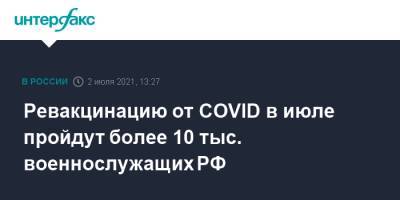 Ревакцинацию от COVID в июле пройдут более 10 тыс. военнослужащих РФ - interfax.ru - Россия - Москва