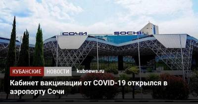 Кабинет вакцинации от COVID-19 открылся в аэропорту Сочи - kubnews.ru - Россия - Краснодарский край - Сочи