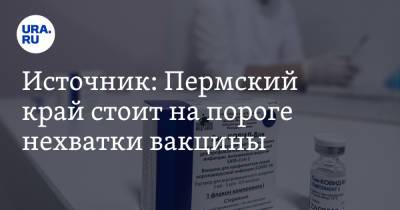 Источник: Пермский край стоит на пороге нехватки вакцины - ura.news - Пермский край