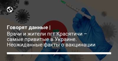 Говорят данные | Врачи и жители пгт Красятичи – самые привитые в Украине. Неожиданные факты о вакцинации - liga.net - Украина