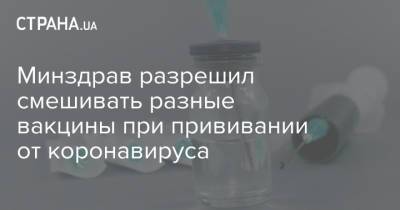 Федор Лапия - Минздрав разрешил смешивать разные вакцины при прививании от коронавируса - strana.ua - Украина