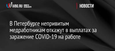 В Петербурге непривитым медработникам откажут в выплатах за заражение COVID-19 на работе - ivbg.ru - Санкт-Петербург - Украина - Петербург