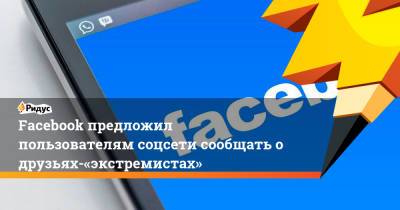 Facebook предложил пользователям соцсети сообщать одрузьях-«экстремистах» - ridus.ru - Сша