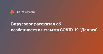 Алексей Аграновский - Вирусолог рассказал об особенностях штамма COVID-19 "Дельта" - ren.tv