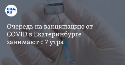 Очередь на вакцинацию от COVID в Екатеринбурге занимают с 7 утра - ura.news - Екатеринбург