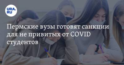 Пермские вузы готовят санкции для не привитых от COVID студентов - ura.news - Пермь - Пресс-Служба