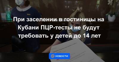 При заселении в гостиницы на Кубани ПЦР-тесты не будут требовать у детей до 14 лет - news.mail.ru - Краснодарский край - Пресс-Служба