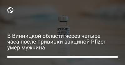 В Винницкой области через четыре часа после прививки вакциной Pfizer умер мужчина - liga.net - Украина - Винницкая обл.