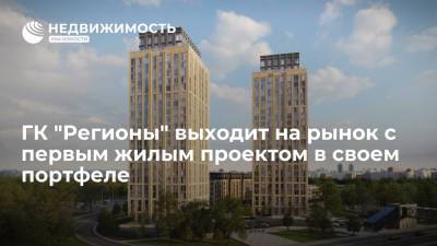 ГК "Регионы" выходит на рынок с первым жилым проектом в своем портфеле - realty.ria.ru - Москва