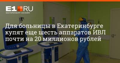 Артем Устюжанин - Для больницы в Екатеринбурге купят еще шесть аппаратов ИВЛ почти на 20 миллионов рублей - e1.ru - Екатеринбург