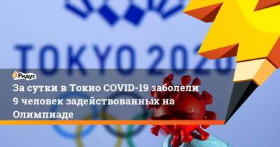 За сутки в Токио COVID-19 заболели 9 человек задействованных на Олимпиаде - ridus.ru - Япония - Токио