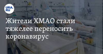 Жители ХМАО стали тяжелее переносить коронавирус - ura.news - округ Югра