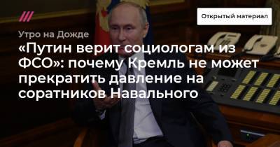«Путин верит социологам из ФСО»: почему Кремль не может прекратить давление на соратников Навального - tvrain.ru