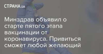 Виктор Ляшко - Минздрав объявил о старте пятого этапа вакцинации от коронавируса. Привиться сможет любой желающий - strana.ua - Украина