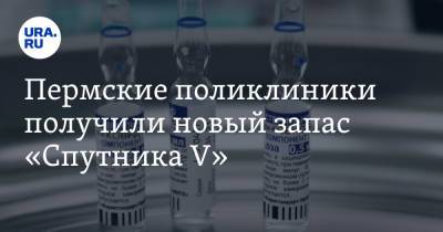 Пермские поликлиники получили новый запас «Спутника V» - ura.news - Пермский край