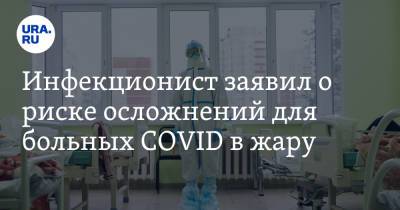 Евгений Тимаков - Инфекционист заявил о риске осложнений для больных COVID в жару - ura.news