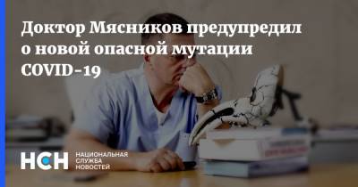 Александр Мясников - Доктор Мясников предупредил о новой опасной мутации COVID-19 - nsn.fm
