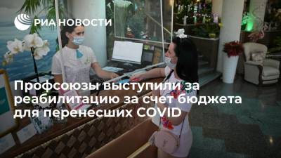 Профсоюзы предлагают за счет бюджета отправлять в санатории работников, переболевших COVID-19 - ria.ru - Россия - Москва