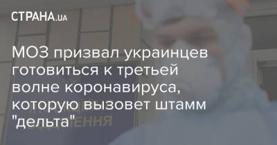 МОЗ призвал украинцев готовиться к третьей волне коронавируса, которую вызовет штамм "дельта" - strana.ua - Украина