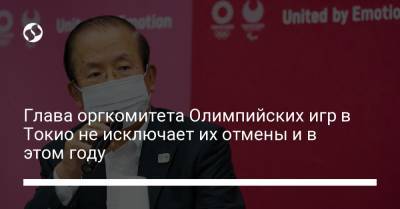 Глава оргкомитета Олимпийских игр в Токио не исключает их отмены и в этом году - liga.net - Украина - Токио