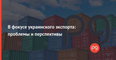 В фокусе украинского экспорта: проблемы и перспективы - thepage.ua - Украина - Канада - Евросоюз