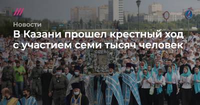 Егор Алеев - В Казани прошел крестный ход с участием семи тысяч человек - tvrain.ru - Казань - Благовещенск