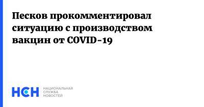Дмитрий Песков - Песков прокомментировал ситуацию с производством вакцин от COVID-19 - nsn.fm - Россия