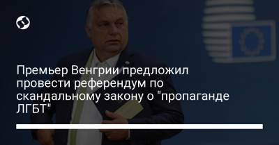 Виктор Орбан - Премьер Венгрии предложил провести референдум по скандальному закону о "пропаганде ЛГБТ" - liga.net - Украина - Евросоюз - Венгрия