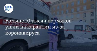 Больше 10 тысяч пермяков ушли на карантин из-за коронавируса - ura.news - Пермский край