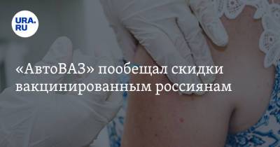 «АвтоВАЗ» пообещал скидки вакцинированным россиянам - ura.news - Россия