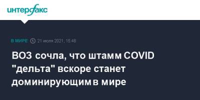 ВОЗ сочла, что штамм COVID "дельта" вскоре станет доминирующим в мире - interfax.ru - Москва