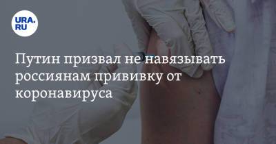 Владимир Путин - Путин призвал не навязывать россиянам прививку от коронавируса - ura.news - Россия