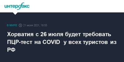 Хорватия с 26 июля будет требовать ПЦР-тест на COVID у всех туристов из РФ - interfax.ru - Россия - Москва - Англия - Кипр - Хорватия