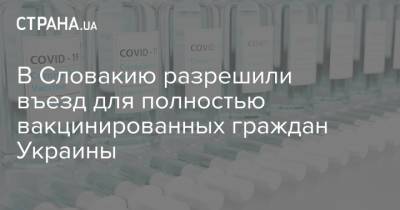 Дмитрий Кулеба - В Словакию разрешили въезд для полностью вакцинированных граждан Украины - strana.ua - Украина - Словакия